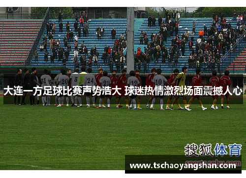 大连一方足球比赛声势浩大 球迷热情激烈场面震撼人心