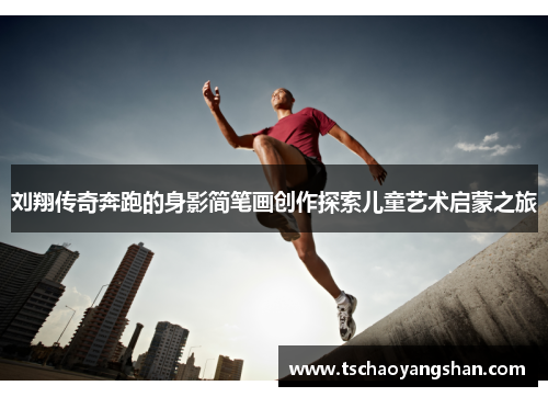 刘翔传奇奔跑的身影简笔画创作探索儿童艺术启蒙之旅
