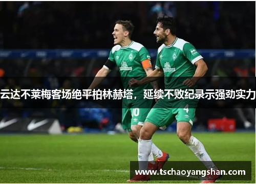 云达不莱梅客场绝平柏林赫塔，延续不败纪录示强劲实力